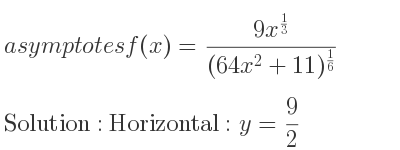 The asymptotes of f(x)=(9x^{1/3})/((64x^2+11)^{1/6)} is Horizontal: y= 9/2